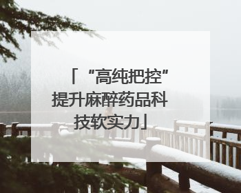 “高纯把控”提升麻醉药品科技软实力
