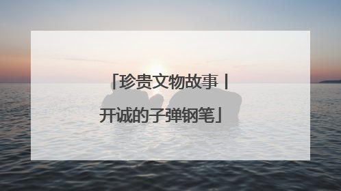 珍贵文物故事丨开诚的子弹钢笔