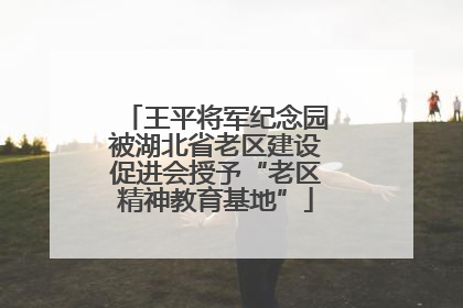 王平将军纪念园被湖北省老区建设促进会授予“老区精神教育基地”
