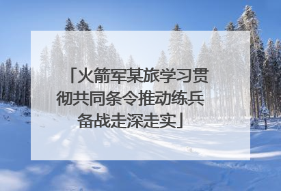 火箭军某旅学习贯彻共同条令推动练兵备战走深走实