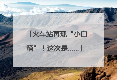 火车站再现“小白箱”！这次是……