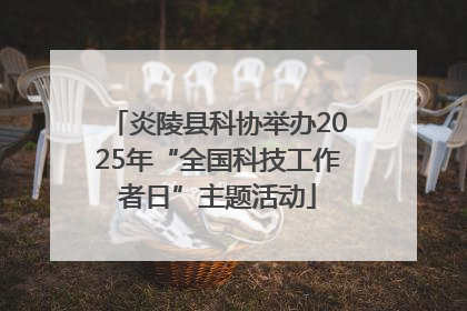 炎陵县科协举办2025年“全国科技工作者日”主题活动