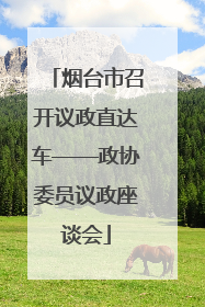 烟台市召开议政直达车——政协委员议政座谈会