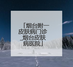 烟台附一皮肤病门诊_烟台皮肤病医院