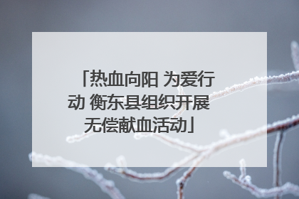 热血向阳 为爱行动 衡东县组织开展无偿献血活动