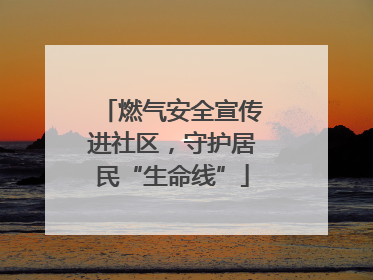 燃气安全宣传进社区，守护居民“生命线”