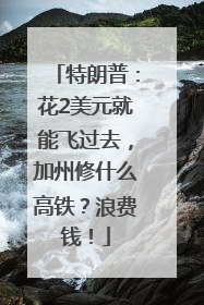 特朗普：花2美元就能飞过去，加州修什么高铁？浪费钱！