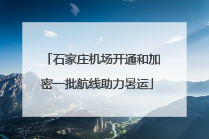 石家庄机场开通和加密一批航线助力暑运