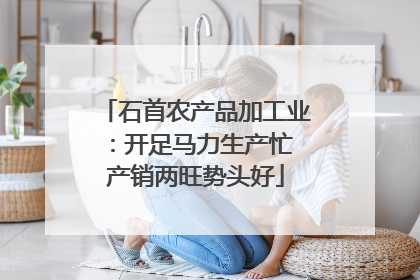 石首农产品加工业：开足马力生产忙 产销两旺势头好