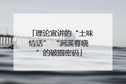 理论宣讲的“土味情话” “涧溪春晓”的破圈密码