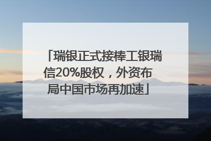 瑞银正式接棒工银瑞信20%股权，外资布局中国市场再加速