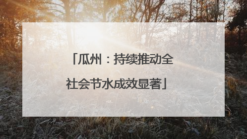 瓜州：持续推动全社会节水成效显著