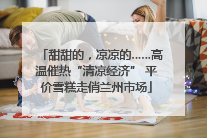 甜甜的，凉凉的……高温催热“清凉经济” 平价雪糕走俏兰州市场