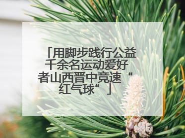 用脚步践行公益 千余名运动爱好者山西晋中竞速“红气球”