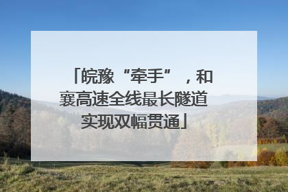 皖豫“牵手”，和襄高速全线最长隧道实现双幅贯通