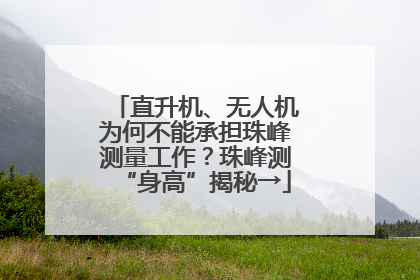 直升机、无人机为何不能承担珠峰测量工作？珠峰测“身高”揭秘→
