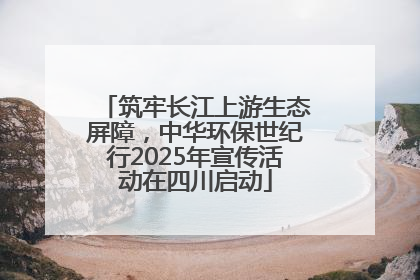 筑牢长江上游生态屏障，中华环保世纪行2025年宣传活动在四川启动