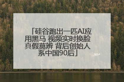 硅谷跑出一匹AI应用黑马 视频实时换脸真假莫辨 背后创始人系中国90后