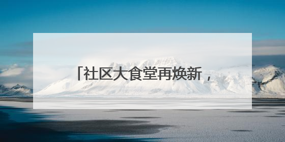 社区大食堂再焕新，快餐升级为自助模式