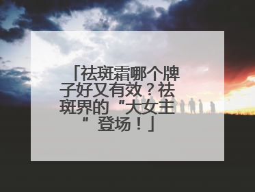 祛斑霜哪个牌子好又有效？祛斑界的“大女主”登场！