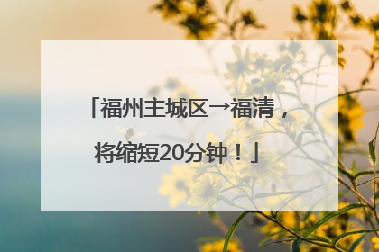 福州主城区→福清，将缩短20分钟！