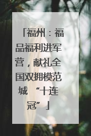 福州：福品福利进军营，献礼全国双拥模范城 “十连冠”