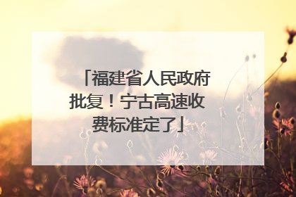 福建省人民政府批复！宁古高速收费标准定了