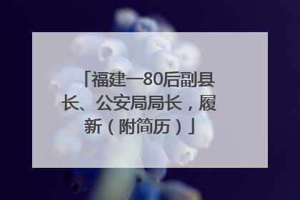 福建一80后副县长、公安局局长，履新（附简历）