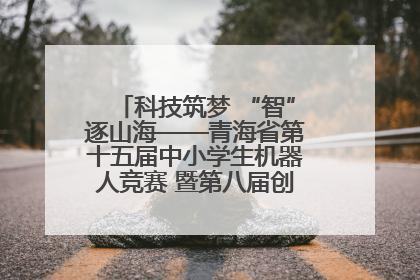 科技筑梦 “智”逐山海——青海省第十五届中小学生机器人竞赛 暨第八届创新设计大赛见闻