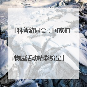 科普游园会：国家植物园活动精彩纷呈