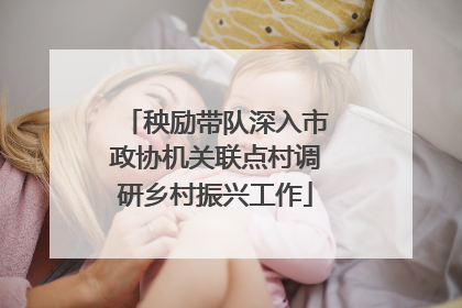 秧励带队深入市政协机关联点村调研乡村振兴工作