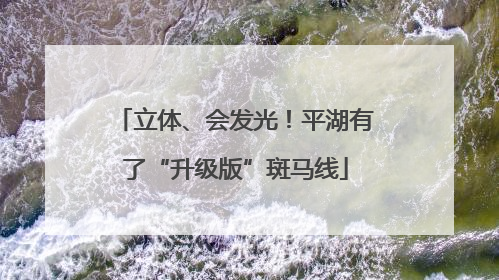 立体、会发光！平湖有了“升级版”斑马线