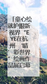 童心绘就护眼新视界“EYE在杭州·‘睛’彩世界”绘画作品展启幕