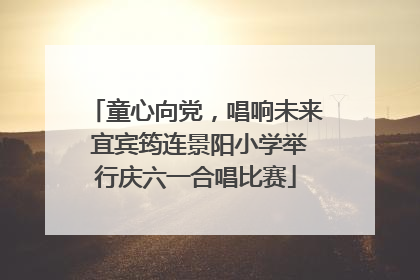 童心向党，唱响未来 宜宾筠连景阳小学举行庆六一合唱比赛