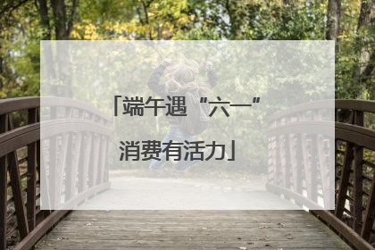端午遇“六一” 消费有活力