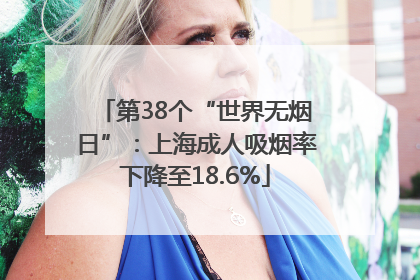 第38个“世界无烟日”：上海成人吸烟率下降至18.6%