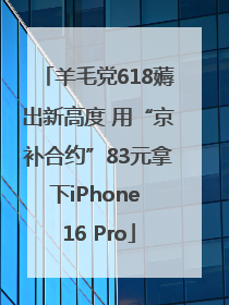 羊毛党618薅出新高度 用“京补合约”83元拿下iPhone 16 Pro