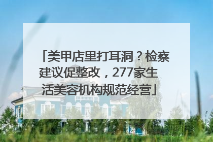 美甲店里打耳洞？检察建议促整改，277家生活美容机构规范经营