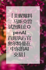 美媒爆料：马斯克曾试图阻止OpenAI首席执行官奥尔特曼在中东的AI交易