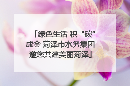 绿色生活 积“碳”成金 菏泽市水务集团邀您共建美丽菏泽