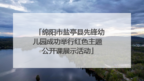 绵阳市盐亭县先锋幼儿园成功举行红色主题公开课展示活动