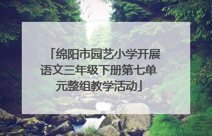 绵阳市园艺小学开展语文三年级下册第七单元整组教学活动