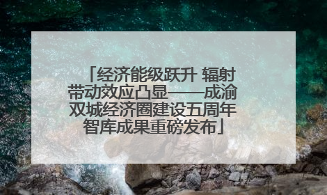 经济能级跃升 辐射带动效应凸显——成渝双城经济圈建设五周年智库成果重磅发布