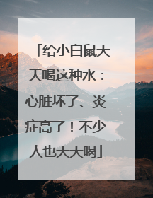 给小白鼠天天喝这种水：心脏坏了、炎症高了！不少人也天天喝
