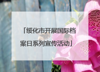 绥化市开展国际档案日系列宣传活动