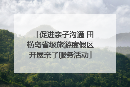 促进亲子沟通 田横岛省级旅游度假区开展亲子服务活动