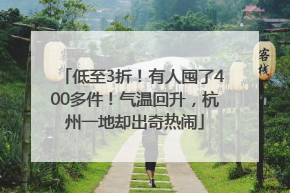 低至3折！有人囤了400多件！气温回升，杭州一地却出奇热闹