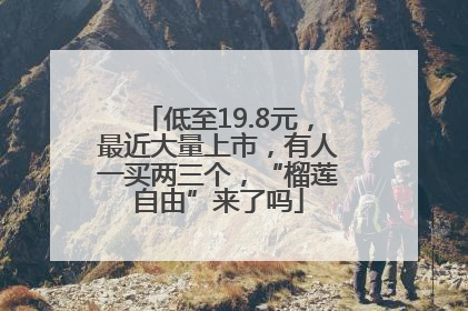 低至19.8元，最近大量上市，有人一买两三个，“榴莲自由”来了吗