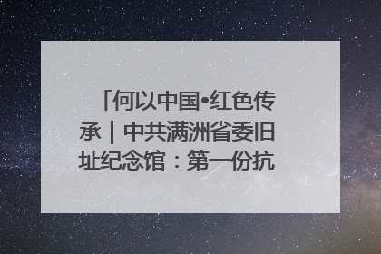 何以中国•红色传承｜中共满洲省委旧址纪念馆：第一份抗日宣言在这里发出