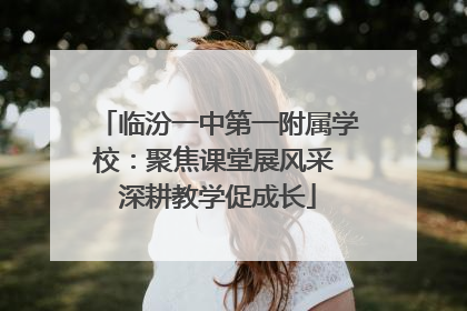 临汾一中第一附属学校：聚焦课堂展风采 深耕教学促成长